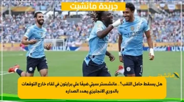 هل يسقط حامل اللقب؟.. مانشستر سيتي ضيفًا على برايتون في لقاء خارج التوقعات بالدوري الإنجليزي يهدد الصدارة 1